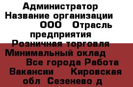 Администратор › Название организации ­ O’stin, ООО › Отрасль предприятия ­ Розничная торговля › Минимальный оклад ­ 25 300 - Все города Работа » Вакансии   . Кировская обл.,Сезенево д.